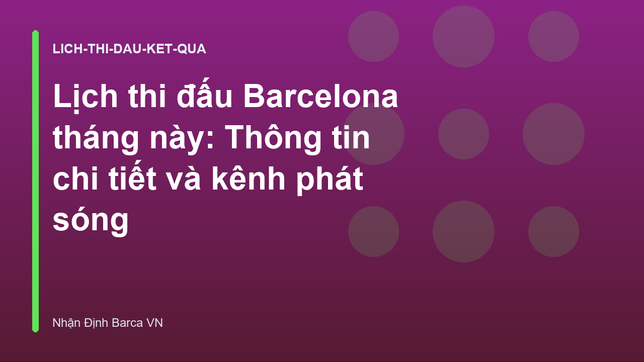 Lịch thi đấu Barcelona tháng này: Thông tin chi tiết và kênh phát sóng