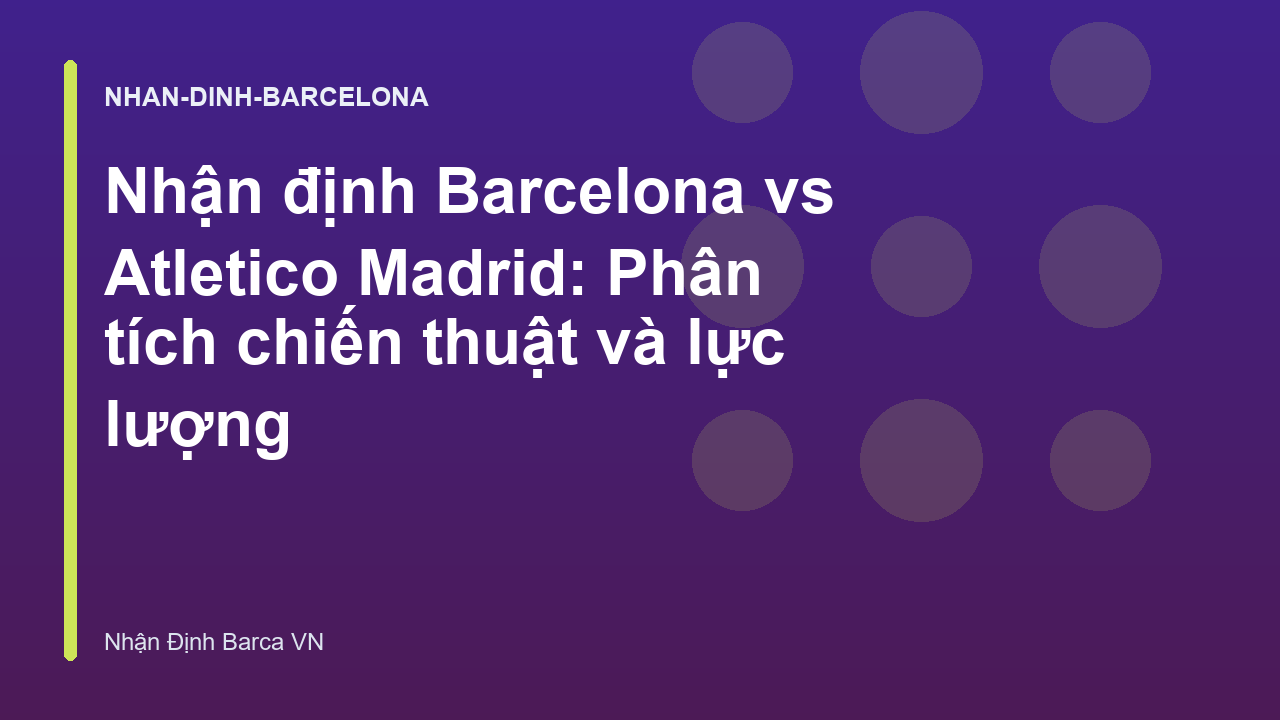 Nhận định Barcelona vs Atletico Madrid: Phân tích chiến thuật và lực lượng