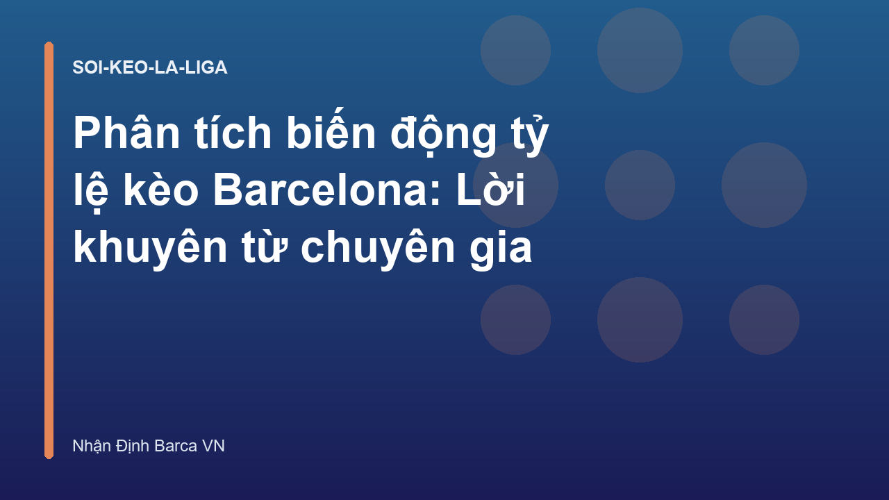 Phân tích biến động tỷ lệ kèo Barcelona: Lời khuyên từ chuyên gia