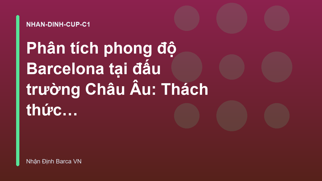 Phân tích phong độ Barcelona tại đấu trường Châu Âu: Thách thức sân khách