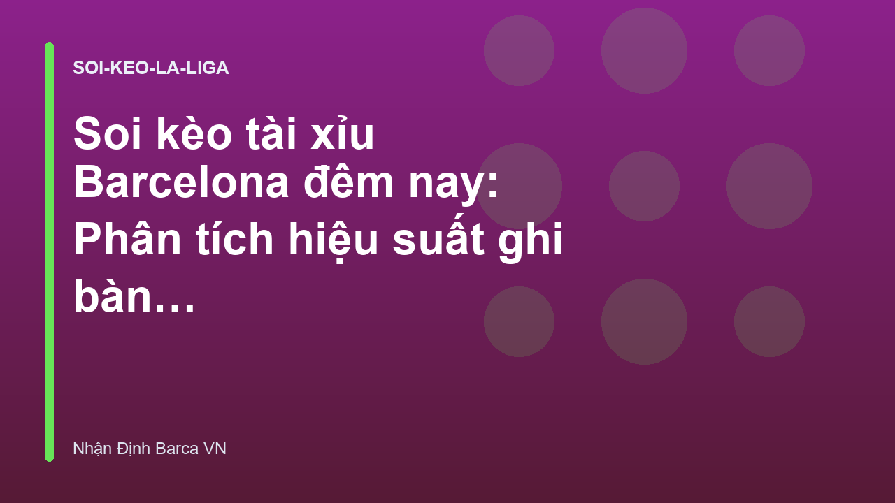 Soi kèo tài xỉu Barcelona đêm nay: Phân tích hiệu suất ghi bàn tại La Liga